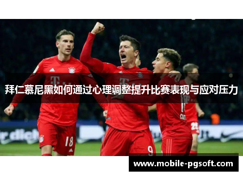 拜仁慕尼黑如何通过心理调整提升比赛表现与应对压力