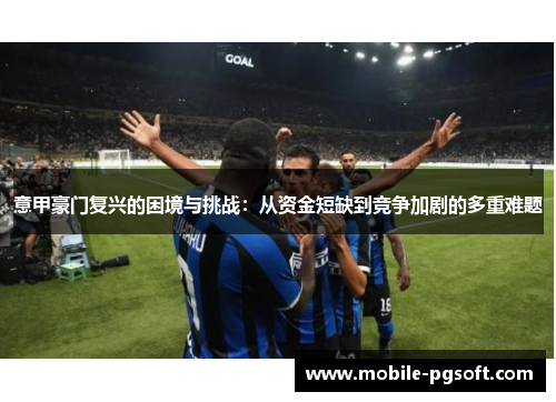 意甲豪门复兴的困境与挑战：从资金短缺到竞争加剧的多重难题