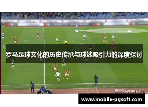 罗马足球文化的历史传承与球迷吸引力的深度探讨