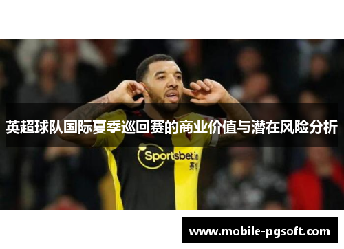 英超球队国际夏季巡回赛的商业价值与潜在风险分析
