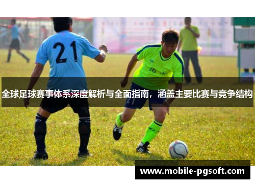 全球足球赛事体系深度解析与全面指南，涵盖主要比赛与竞争结构