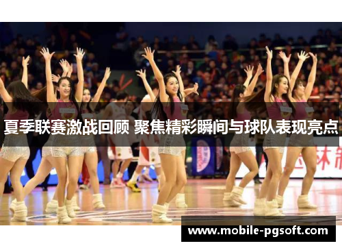 夏季联赛激战回顾 聚焦精彩瞬间与球队表现亮点