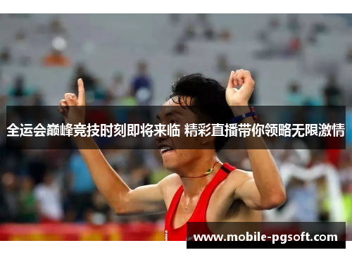 全运会巅峰竞技时刻即将来临 精彩直播带你领略无限激情