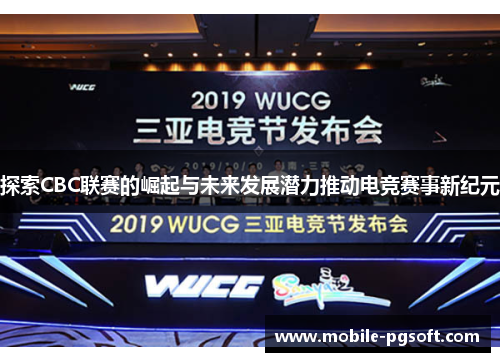 探索CBC联赛的崛起与未来发展潜力推动电竞赛事新纪元
