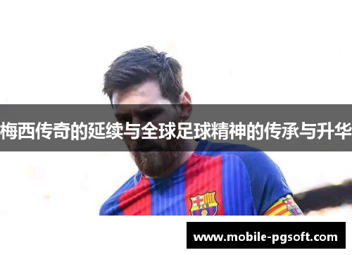 梅西传奇的延续与全球足球精神的传承与升华
