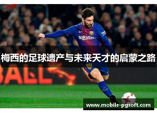 梅西的足球遗产与未来天才的启蒙之路