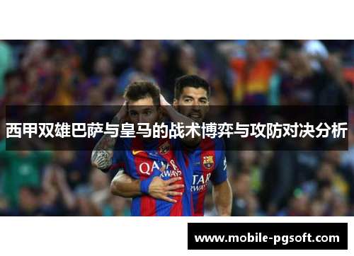 西甲双雄巴萨与皇马的战术博弈与攻防对决分析