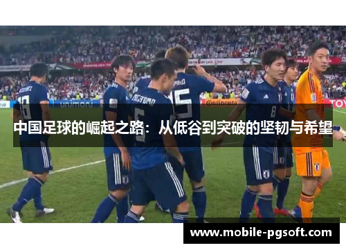 中国足球的崛起之路：从低谷到突破的坚韧与希望