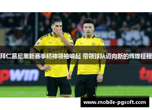 拜仁慕尼黑新赛季精神领袖崛起 带领球队迈向新的辉煌征程