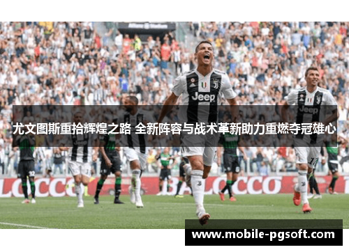 尤文图斯重拾辉煌之路 全新阵容与战术革新助力重燃夺冠雄心
