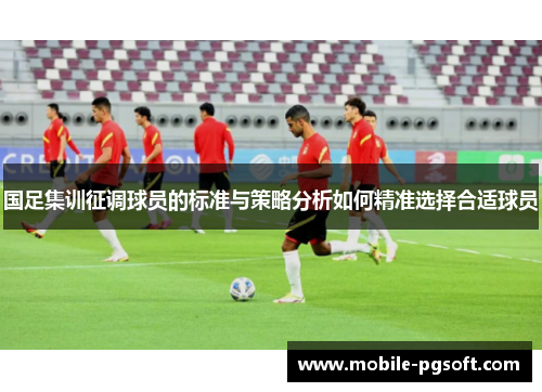 国足集训征调球员的标准与策略分析如何精准选择合适球员