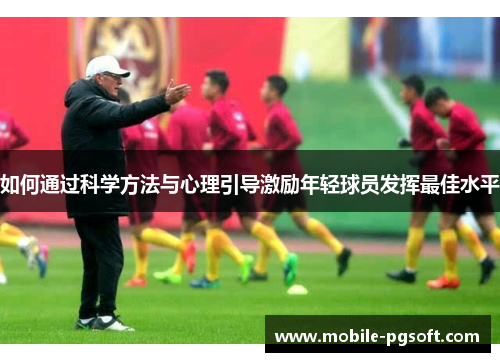如何通过科学方法与心理引导激励年轻球员发挥最佳水平