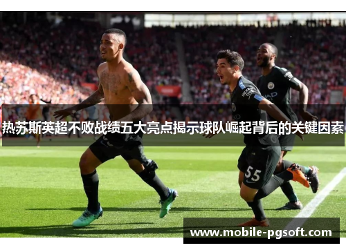 热苏斯英超不败战绩五大亮点揭示球队崛起背后的关键因素