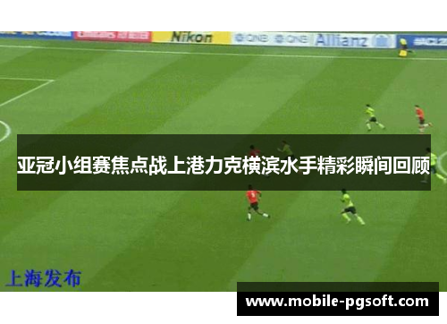 亚冠小组赛焦点战上港力克横滨水手精彩瞬间回顾