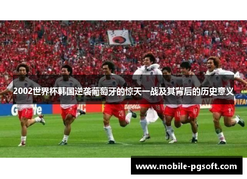 2002世界杯韩国逆袭葡萄牙的惊天一战及其背后的历史意义