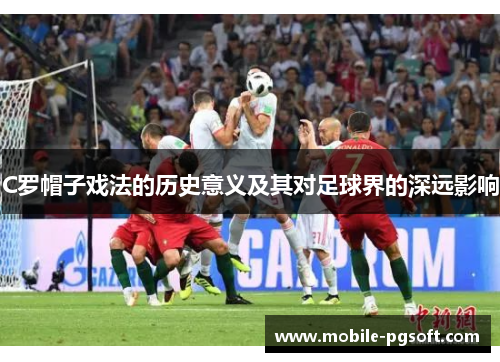 C罗帽子戏法的历史意义及其对足球界的深远影响