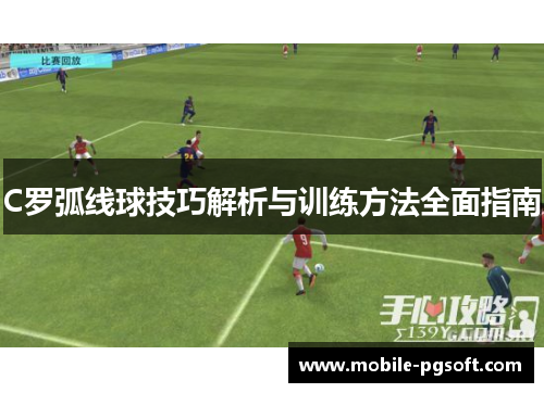 C罗弧线球技巧解析与训练方法全面指南