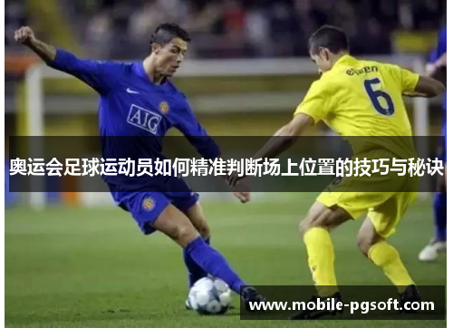 奥运会足球运动员如何精准判断场上位置的技巧与秘诀