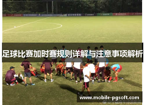足球比赛加时赛规则详解与注意事项解析