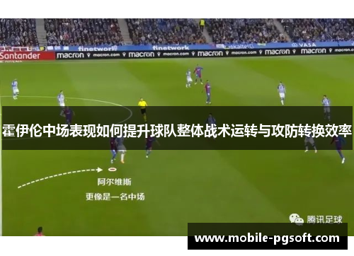 霍伊伦中场表现如何提升球队整体战术运转与攻防转换效率
