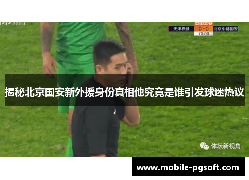 揭秘北京国安新外援身份真相他究竟是谁引发球迷热议
