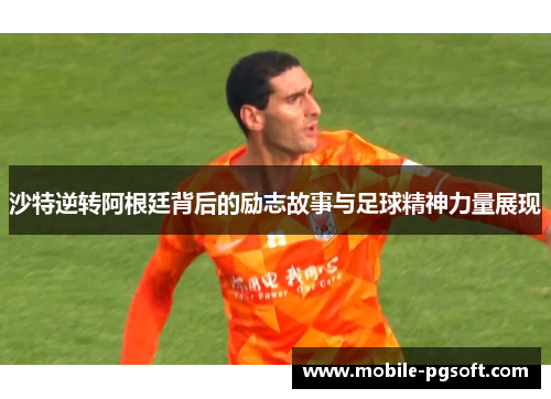 沙特逆转阿根廷背后的励志故事与足球精神力量展现