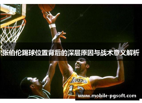 张伯伦踢球位置背后的深层原因与战术意义解析