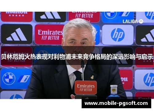 贝林厄姆火热表现对利物浦未来竞争格局的深远影响与启示 贝林厄姆火热表现对利物浦未来竞争格局的深远影响与启示