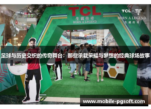 足球与历史交织的传奇舞台:那些承载荣耀与梦想的经典球场故事 足球与历史交织的传奇舞台:那些承载荣耀与梦想的经典球场故事