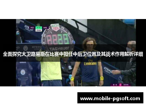 全面探究大卫路易斯在比赛中担任中后卫位置及其战术作用解析详细