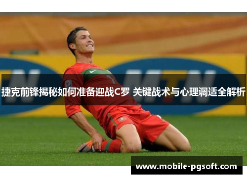 捷克前锋揭秘如何准备迎战C罗 关键战术与心理调适全解析 捷克前锋揭秘如何准备迎战C罗 关键战术与心理调适全解析