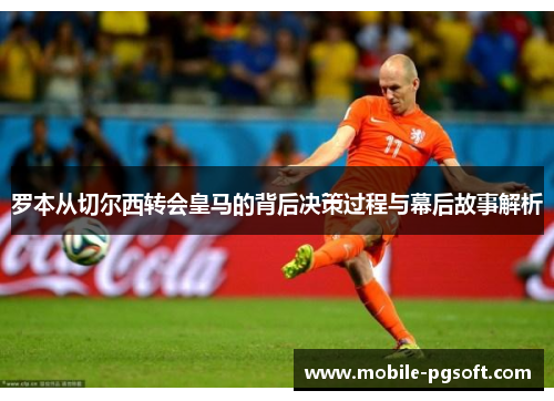 罗本从切尔西转会皇马的背后决策过程与幕后故事解析