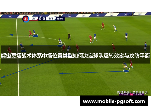 解密莫塔战术体系中场位置类型如何决定球队运转效率与攻防平衡