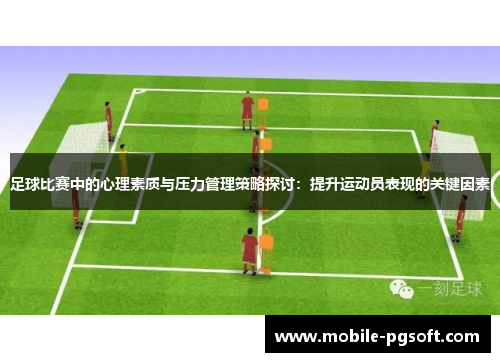 足球比赛中的心理素质与压力管理策略探讨：提升运动员表现的关键因素