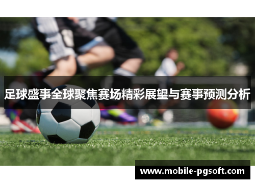 足球盛事全球聚焦赛场精彩展望与赛事预测分析 足球盛事全球聚焦赛场精彩展望与赛事预测分析