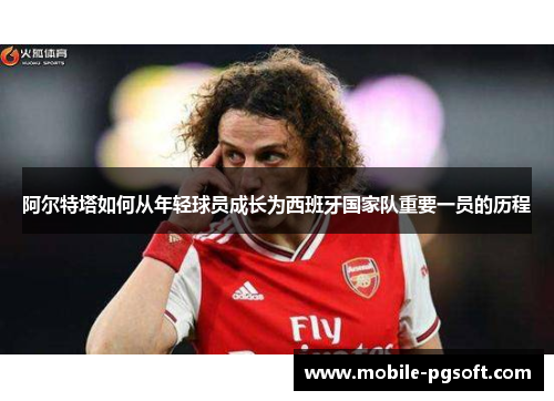 阿尔特塔如何从年轻球员成长为西班牙国家队重要一员的历程