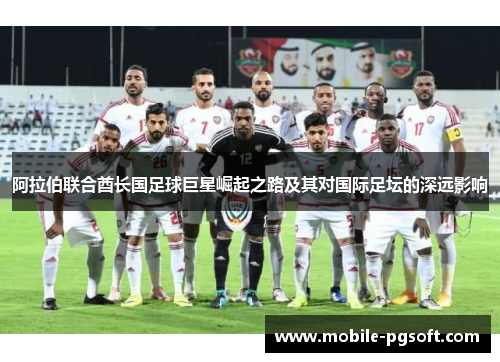 阿拉伯联合酋长国足球巨星崛起之路及其对国际足坛的深远影响