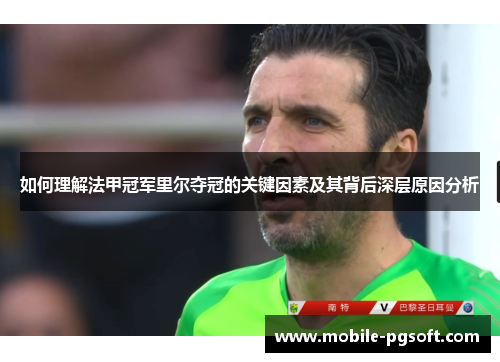 如何理解法甲冠军里尔夺冠的关键因素及其背后深层原因分析