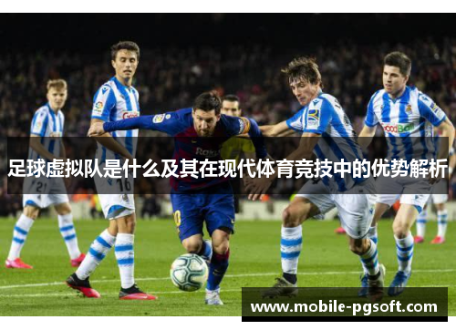 足球虚拟队是什么及其在现代体育竞技中的优势解析 足球虚拟队是什么及其在现代体育竞技中的优势解析