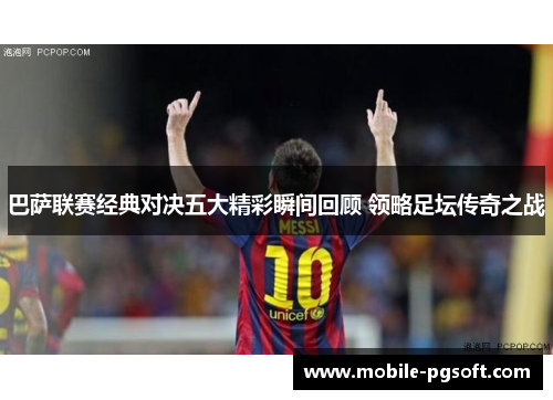 巴萨联赛经典对决五大精彩瞬间回顾 领略足坛传奇之战 巴萨联赛经典对决五大精彩瞬间回顾 领略足坛传奇之战