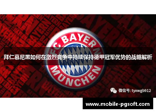 拜仁慕尼黑如何在激烈竞争中持续保持德甲冠军优势的战略解析