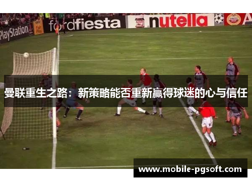 曼联重生之路：新策略能否重新赢得球迷的心与信任