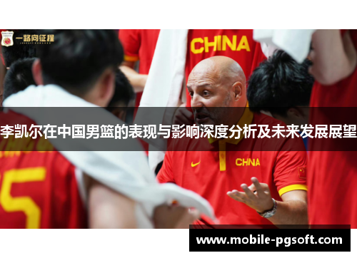 李凯尔在中国男篮的表现与影响深度分析及未来发展展望 李凯尔在中国男篮的表现与影响深度分析及未来发展展望