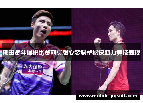 桃田贤斗揭秘比赛前冥想心态调整秘诀助力竞技表现 桃田贤斗揭秘比赛前冥想心态调整秘诀助力竞技表现