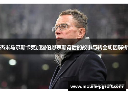 杰米马尔斯卡克加盟伯恩茅斯背后的故事与转会动因解析 杰米马尔斯卡克加盟伯恩茅斯背后的故事与转会动因解析