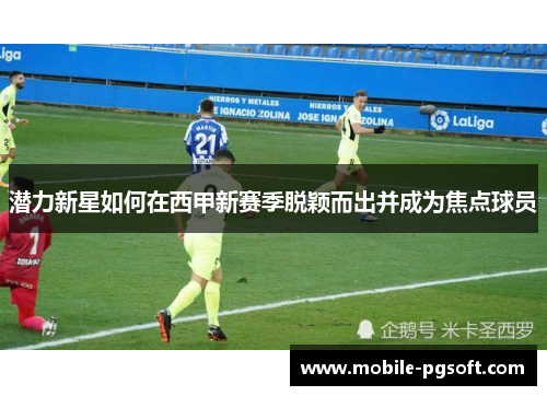 潜力新星如何在西甲新赛季脱颖而出并成为焦点球员
