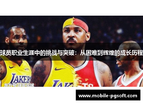球员职业生涯中的挑战与突破：从困难到辉煌的成长历程
