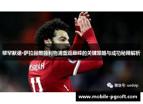 穆罕默德·萨拉赫带领利物浦重返巅峰的关键策略与成功秘籍解析 穆罕默德·萨拉赫带领利物浦重返巅峰的关键策略与成功秘籍解析