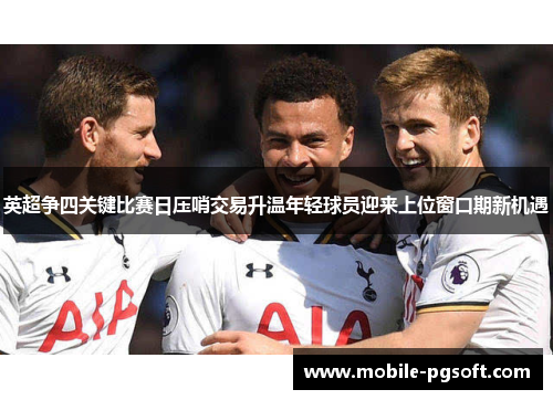 英超争四关键比赛日压哨交易升温年轻球员迎来上位窗口期新机遇