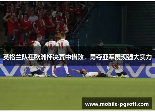 英格兰队在欧洲杯决赛中惜败,勇夺亚军展现强大实力 英格兰队在欧洲杯决赛中惜败,勇夺亚军展现强大实力